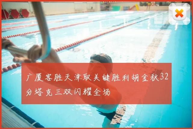 广厦客胜天津取关键胜利胡金秋32分塔克三双闪耀全场