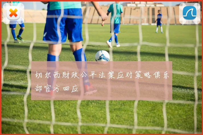 切尔西财政公平法案应对策略俱乐部官方回应