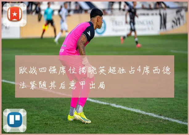 欧战四强席位揭晓英超独占4席西德法紧随其后意甲出局